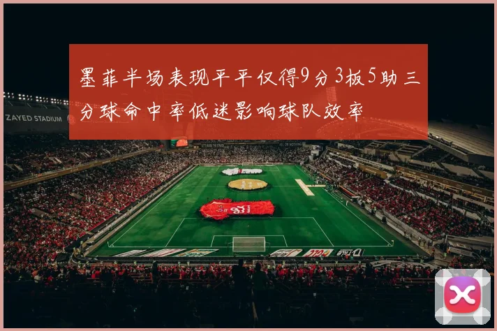 墨菲半场表现平平仅得9分3板5助三分球命中率低迷影响球队效率