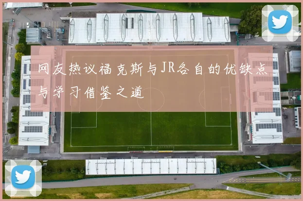 网友热议福克斯与JR各自的优缺点与学习借鉴之道
