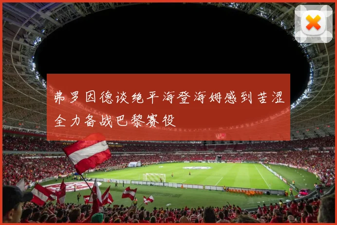 弗罗因德谈绝平海登海姆感到苦涩全力备战巴黎赛役