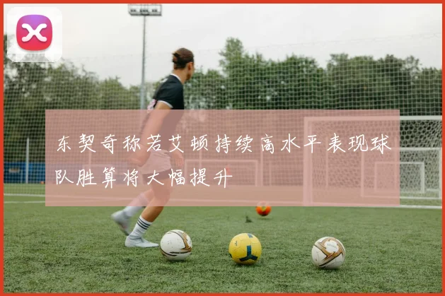 东契奇称若艾顿持续高水平表现球队胜算将大幅提升