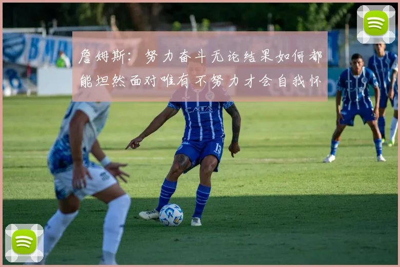 詹姆斯：努力奋斗无论结果如何都能坦然面对唯有不努力才会自我怀疑