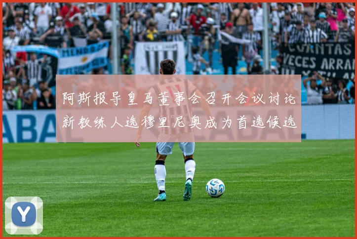 阿斯报导皇马董事会召开会议讨论新教练人选穆里尼奥成为首选候选人