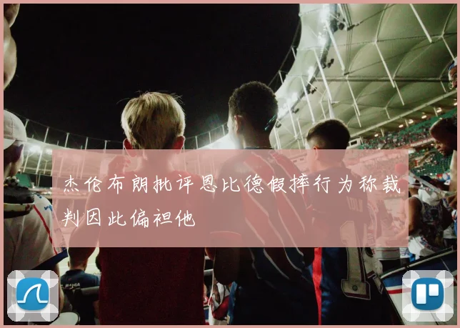 杰伦布朗批评恩比德假摔行为称裁判因此偏袒他