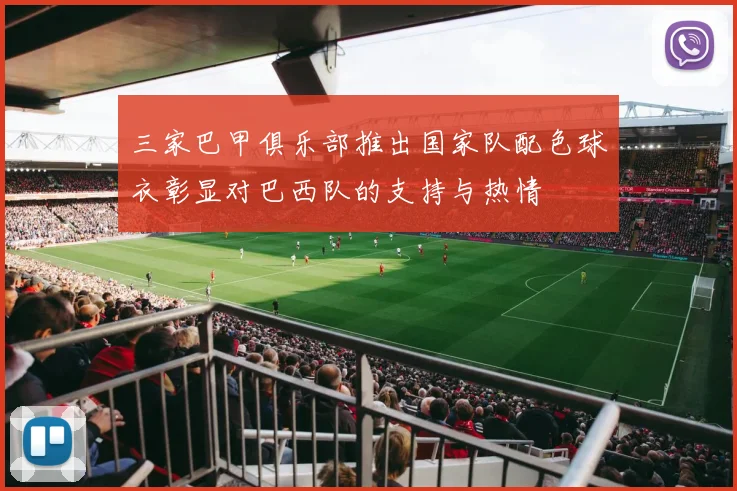 三家巴甲俱乐部推出国家队配色球衣彰显对巴西队的支持与热情