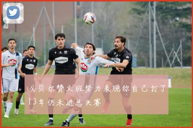 戈贝尔赞文班努力表现称自己打了13年仍未进总决赛