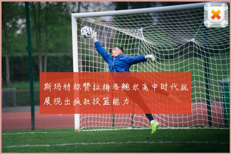 斯玛特称赞拉梅洛鲍尔高中时代就展现出疯狂投篮能力