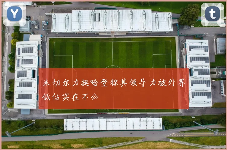 米切尔力挺哈登称其领导力被外界低估实在不公