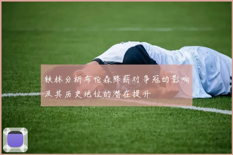 铁林分析布伦森降薪对争冠的影响及其历史地位的潜在提升