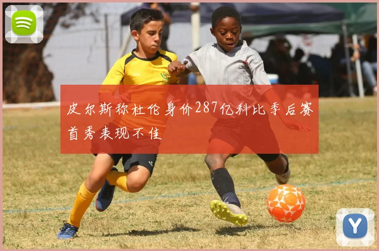 皮尔斯称杜伦身价287亿科比季后赛首秀表现不佳