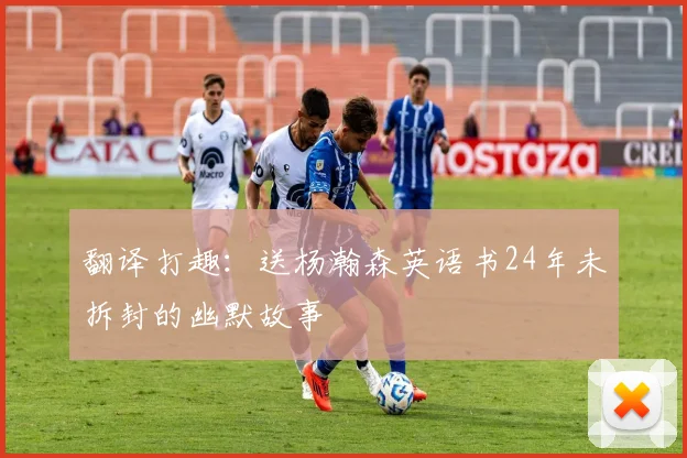 翻译打趣：送杨瀚森英语书24年未拆封的幽默故事